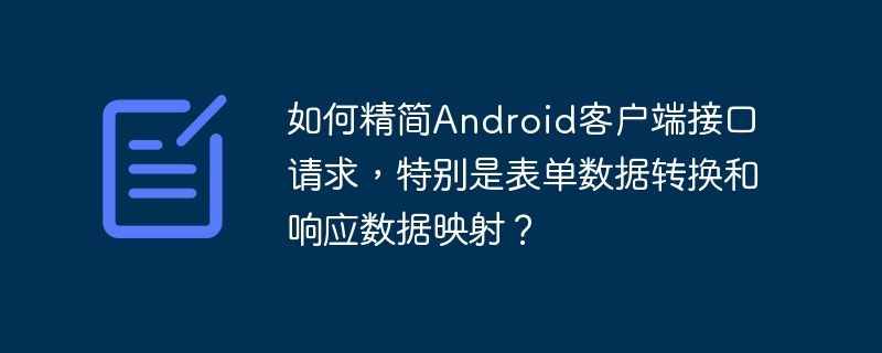 Android客户端接口请求精简:表单数据转换与响应映射详解