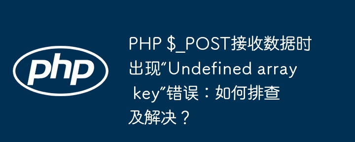 PHP$_POST接收数据报错?“Undefinedarraykey”完美解决方法