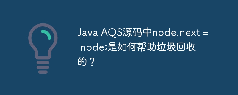 JavaAQS源码深度解析:node.next=node;与GC机制的秘密