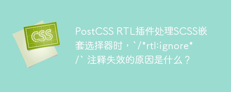 PostCSSRTL插件:SCSS嵌套选择器`/*rtl:ignore*/`失效原因详解