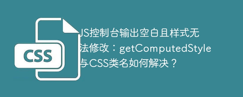 JS控制台空白?getComputedStyle和CSS类名完美debug指南!
