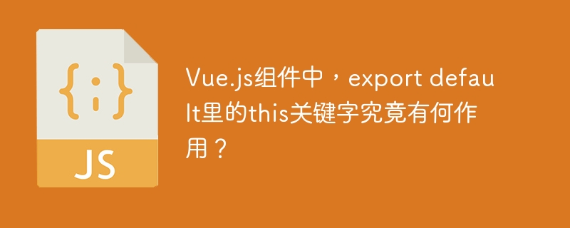 Vue.js组件中，export default里的this关键字究竟有何作用？