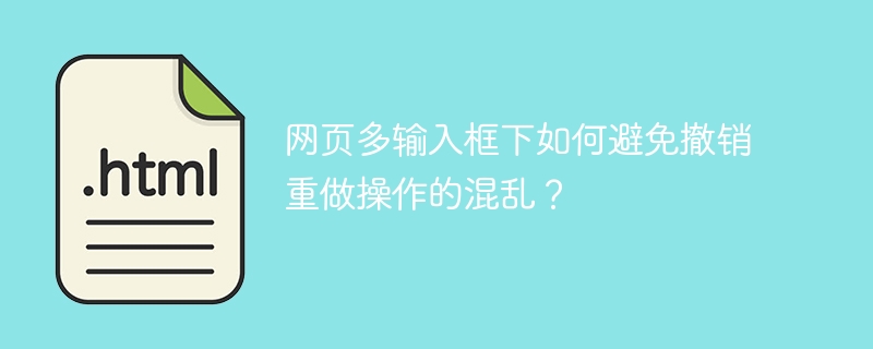 网页多输入框下如何避免撤销重做操作的混乱？
