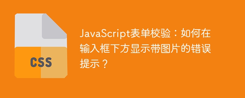 JavaScript表单校验：图片错误提示，输入框下方完美显示！