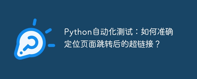 Python自动化测试:页面跳转后如何精准定位链接?