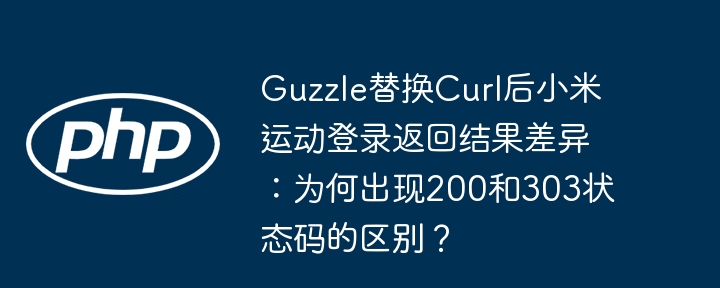 Guzzle替换Curl后,小米运动登录状态码200/303差异详解