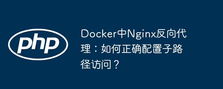 Docker中Nginx反向代理:如何正确配置子路径访问?
