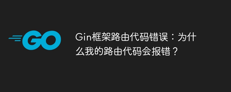 Gin框架路由代码错误：为什么我的路由代码会报错？
