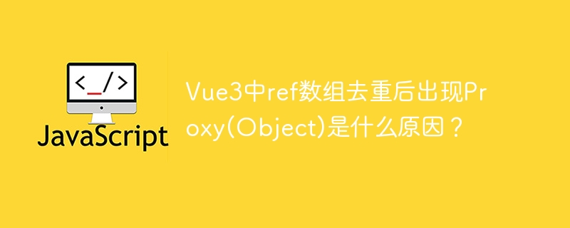 Vue3中ref数组去重后出现Proxy(Object)是什么原因?