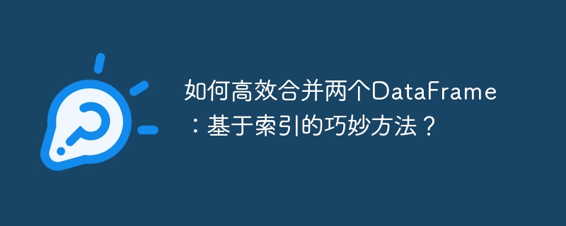 如何高效合并两个DataFrame：基于索引的巧妙方法？
