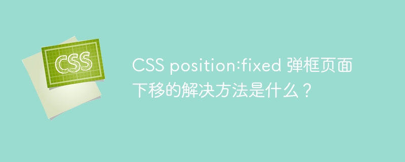 CSSposition:fixed弹窗错位?终极解决方案!
