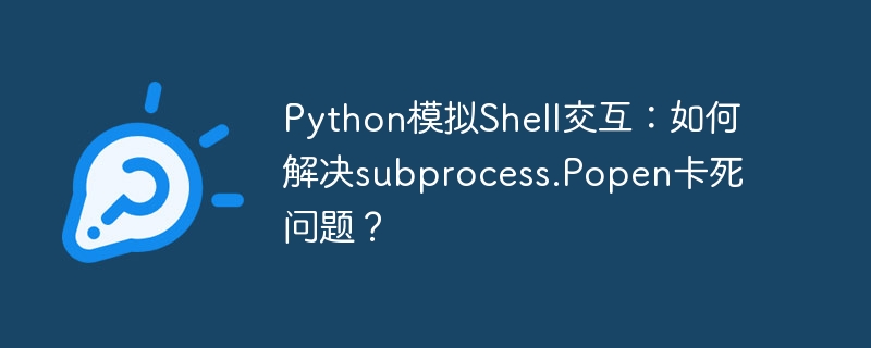 Python模拟Shell交互：如何解决subprocess.Popen卡死问题？