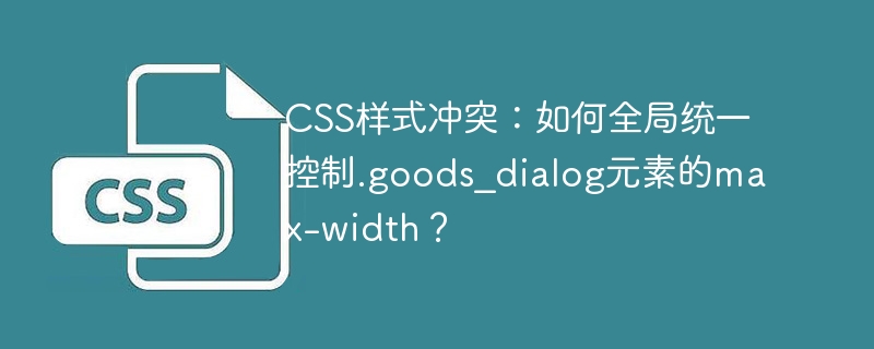 CSS样式冲突?.goods_dialogmax-width终极解决方案!