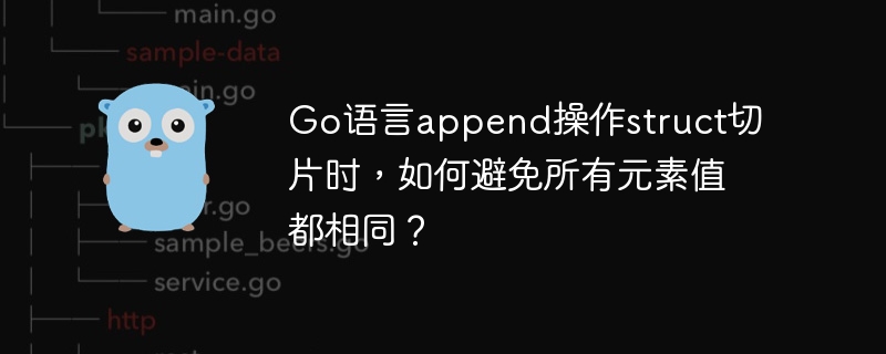 Go语言append陷阱：struct切片元素值全一样？快速排查解决方法！