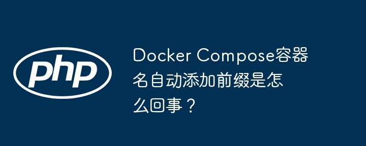 DockerCompose容器名自动加前缀?快速排查及解决
