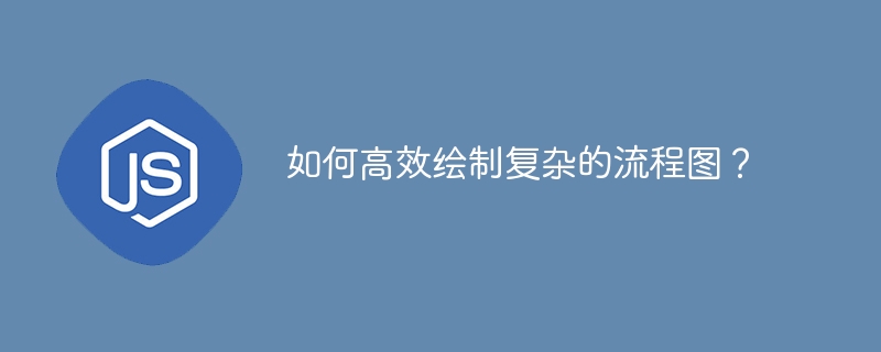 高效绘制复杂流程图?这份指南你绝对需要!
