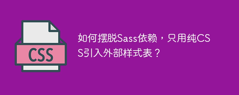 纯CSS拒绝Sass?外部样式表导入技巧全掌握