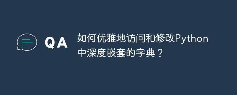 Python深度嵌套字典?优雅访问修改技巧大全