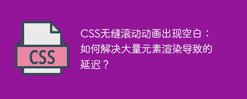 CSS无缝滚动优化:解决卡顿、白屏、延迟等问题!