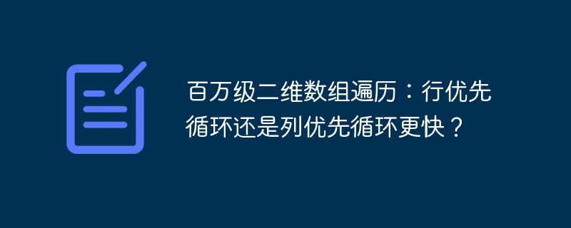 百万级二维数组:行优先还是列优先更快?性能测试大揭秘!