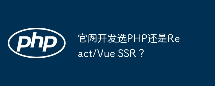 官网开发:PHP还是React/VueSSR?深度对比哪个更香!