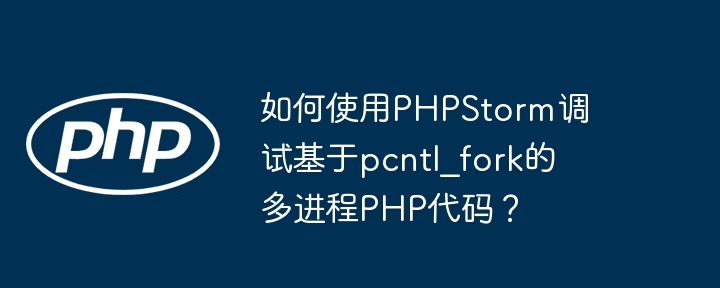 PHPStorm多进程调试终极技巧:pcntl_fork详解