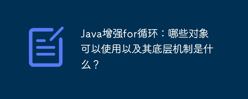 Java增强for循环详解:适用对象+底层原理深度剖析