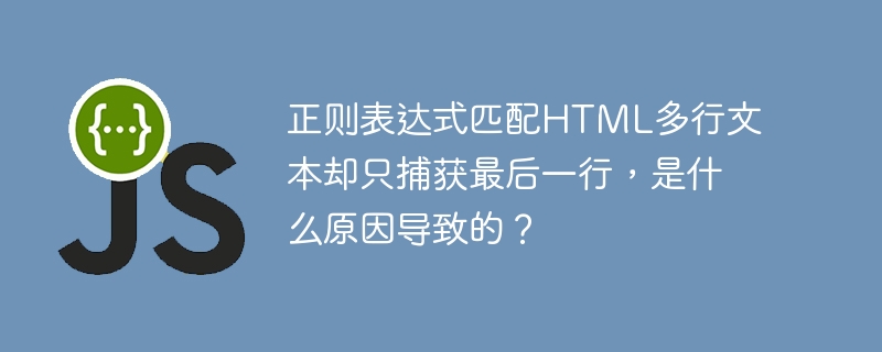 正则表达式匹配HTML多行文本？为啥只匹配到最后一行？