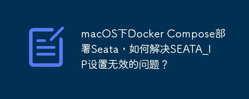 macOSDockerCompose部署Seata:SEATA_IP无效?完美解决方法!