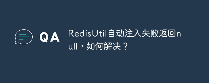 RedisUtil自动注入失败返回null，如何解决？
