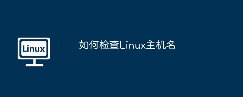 Linux主机名查看:全方法汇总及技巧详解