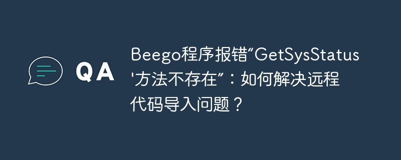 Beego程序报错“GetSysStatus'方法不存在”：如何解决远程代码导入问题？