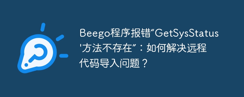 Beego远程代码导入报错?“GetSysStatus”方法不存在的终极解决方案!