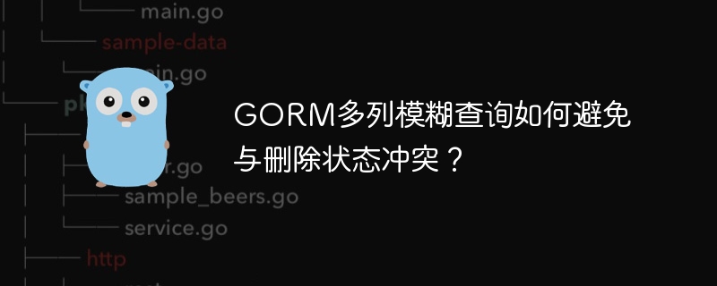 GORM多列模糊查询？教你轻松绕过删除冲突！