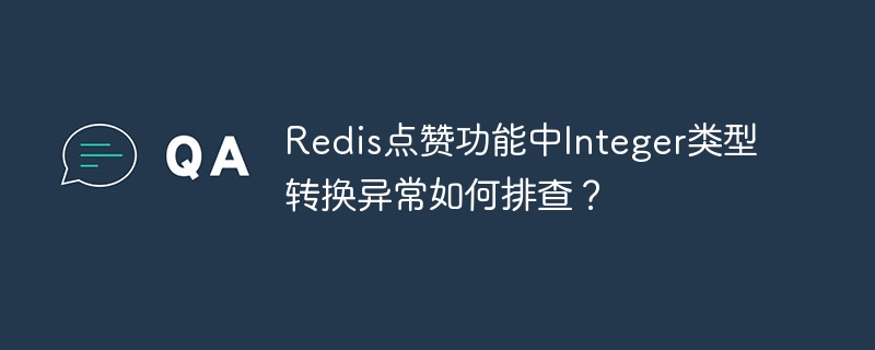 Redis点赞异常?Integer类型转换问题排查