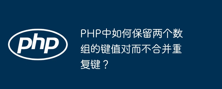 PHP数组妙招:键值对去重,重复键不再合并!