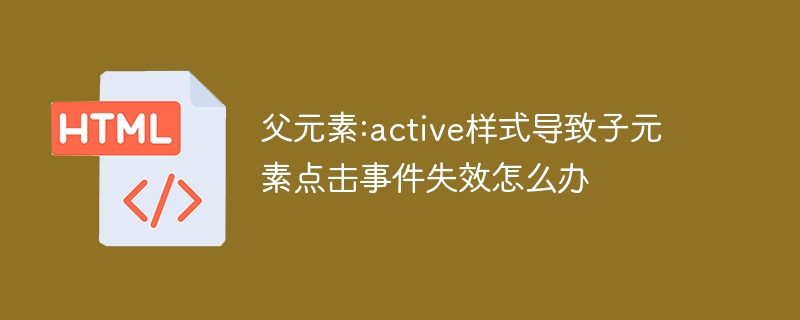 父元素:active样式冲突?子元素点击失效解决方法