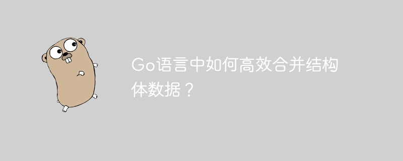 Go语言中如何高效合并结构体数据？