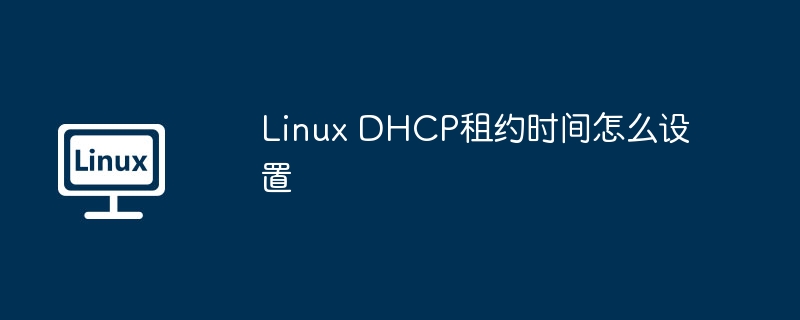 LinuxDHCP租约时长:设置技巧与进阶指南
