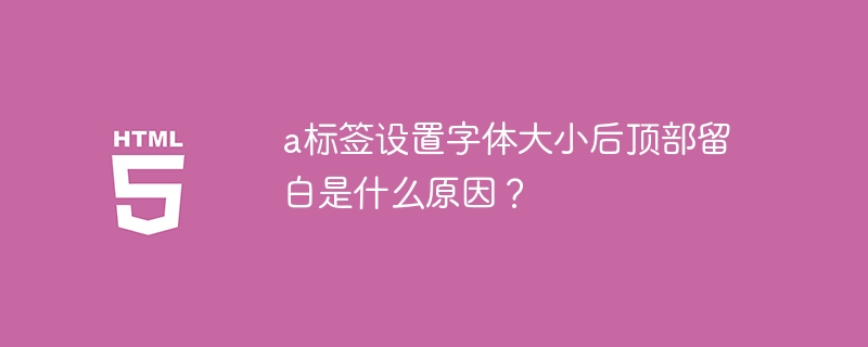 a标签设置字体大小后顶部留白是什么原因?