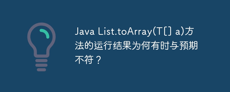 JavaList.toArray(T[]a)方法运行结果为何有时与预期不符？