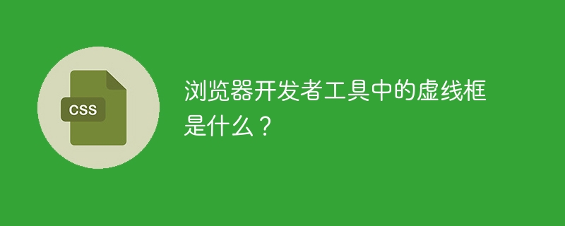 浏览器开发者工具中的虚线框是什么？