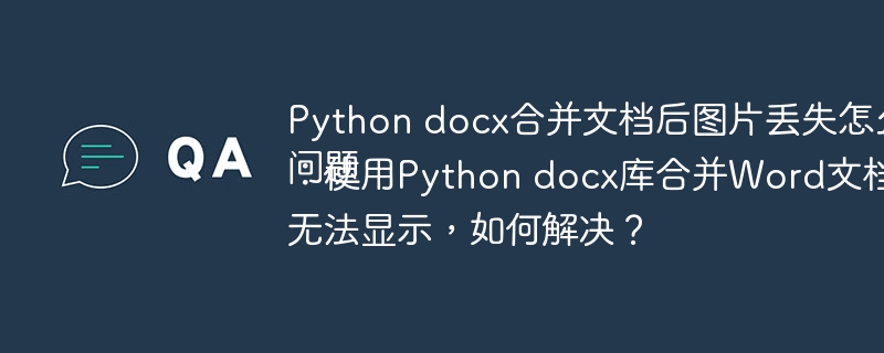 Python docx合并文档后图片丢失怎么办
问题：使用Python docx库合并Word文档后，图片无法显示，如何解决？