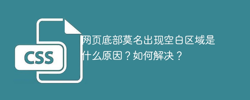 网页底部莫名空白区域成因及解决攻略