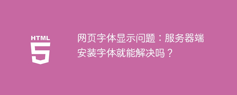 服务器端安装字体就能搞定网页字体显示问题吗?