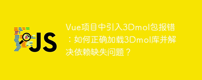 在Vue项目中引入3Dmol包报错?教你正确加载3Dmol库并搞定依赖缺失问题!