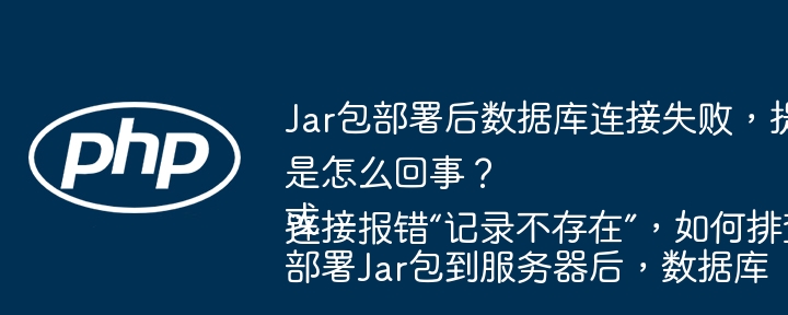 Jar包部署后数据库连接失败，提示“记录不存在”是怎么回事？
或
部署Jar包到服务器后，数据库连接报错“记录不存在”，如何排查解决？