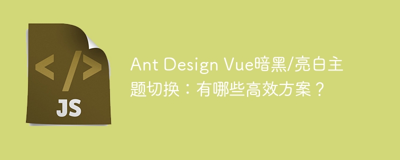 AntDesignVue暗黑与亮白主题切换的高效方案大揭秘