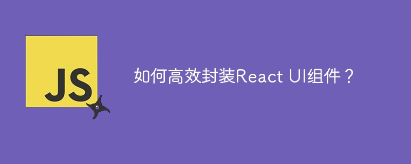 封装ReactUI组件的高效技巧与实用方法