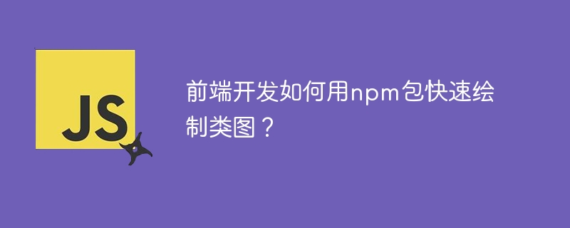 前端开发如何用npm包快速绘制类图？